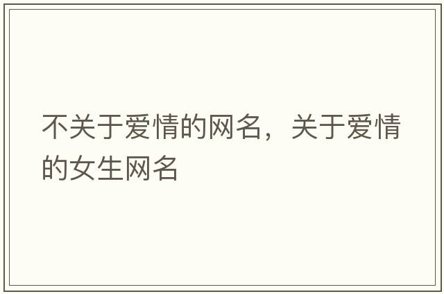 不關(guān)于愛情的網(wǎng)名，關(guān)于愛情的女生網(wǎng)名