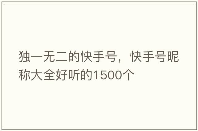 獨(dú)一無二的快手號，快手號昵稱大全好聽的1500個(gè)