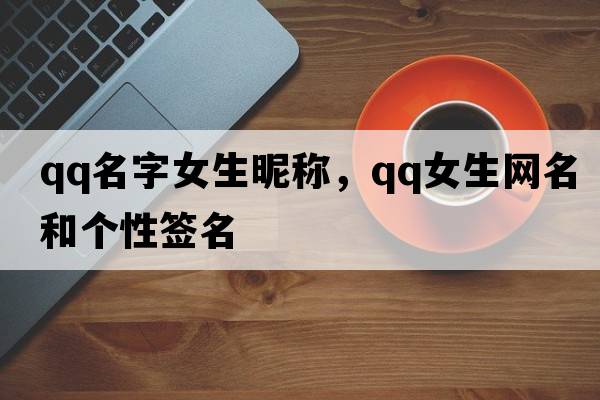 qq名字女生昵稱(chēng)，qq女生網(wǎng)名和個(gè)性簽名