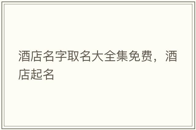 酒店名字取名大全集免費，酒店起名