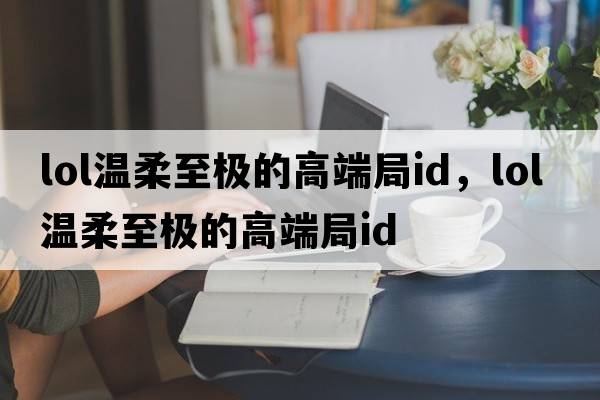 lol溫柔至極的高端局id，LOL溫柔至極的高端局ID