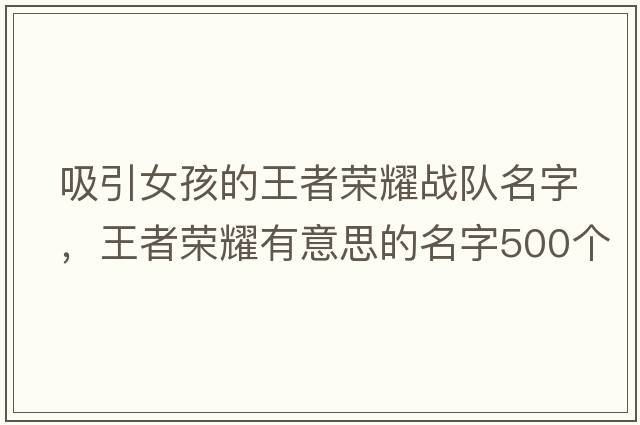 吸引女孩的王者榮耀戰(zhàn)隊(duì)名字，王者榮耀有意思的名字500個(gè)