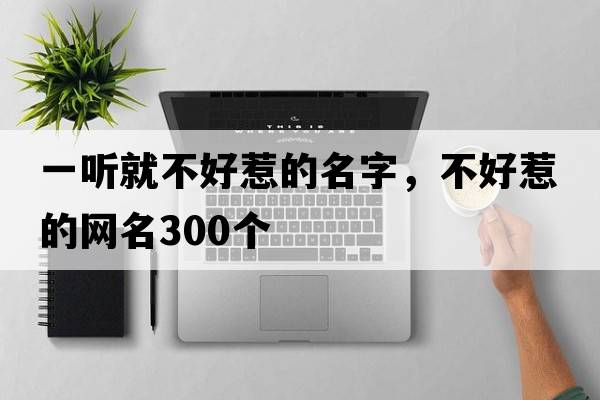 一聽就不好惹的名字，不好惹的網(wǎng)名300個(gè)