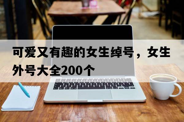 可愛又有趣的女生綽號，女生外號大全200個