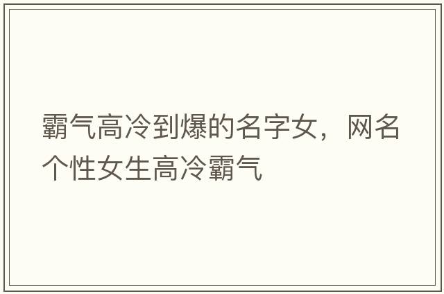 霸氣高冷到爆的名字女，網(wǎng)名個(gè)性女生高冷霸氣