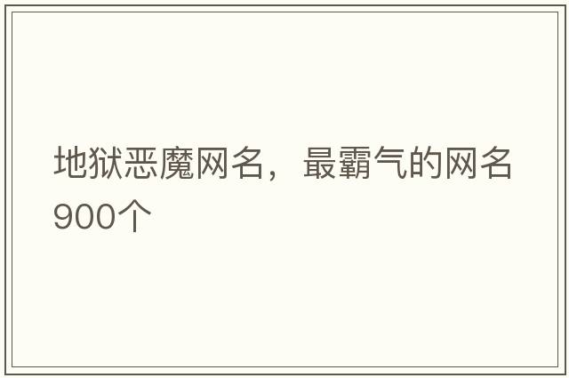地獄惡魔網(wǎng)名，最霸氣的網(wǎng)名900個