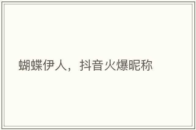蝴蝶伊人，抖音火爆昵稱