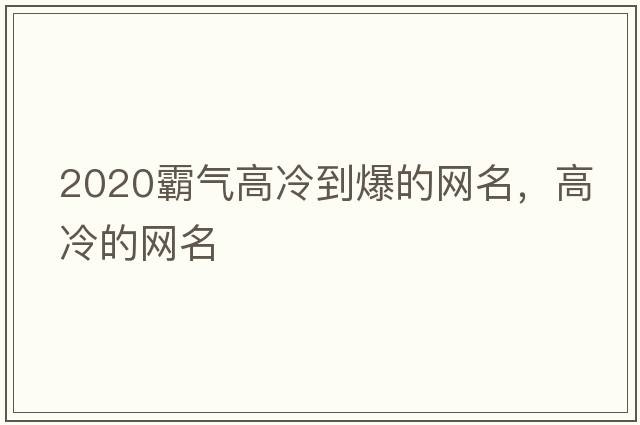2020霸氣高冷到爆的網(wǎng)名，高冷的網(wǎng)名