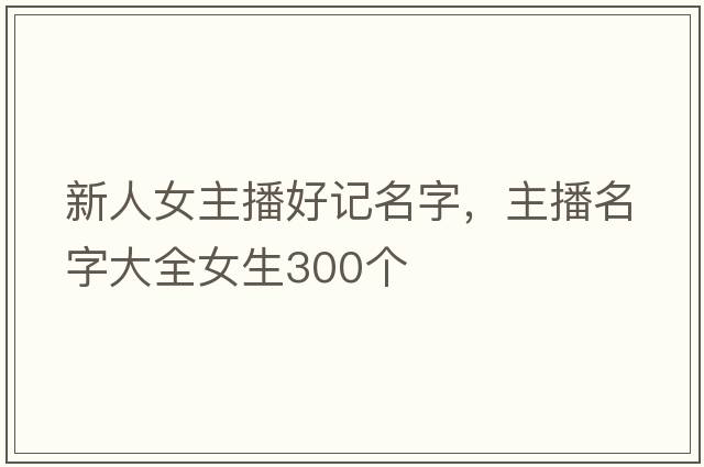 新人女主播好記名字，主播名字大全女生300個