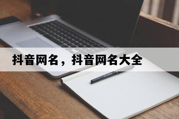 抖音網(wǎng)名，抖音網(wǎng)名大全