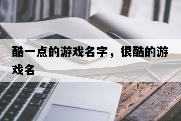 酷一點(diǎn)的游戲名字，很酷的游戲名