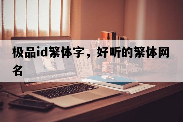 極品id繁體字，好聽的繁體網(wǎng)名