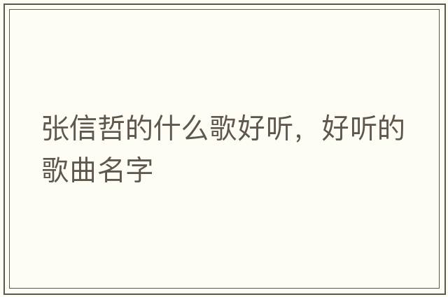 張信哲的什么歌好聽(tīng)，好聽(tīng)的歌曲名字