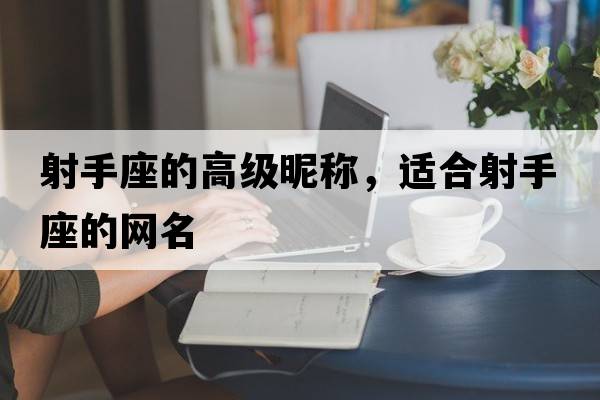 射手座的高級(jí)昵稱，適合射手座的網(wǎng)名