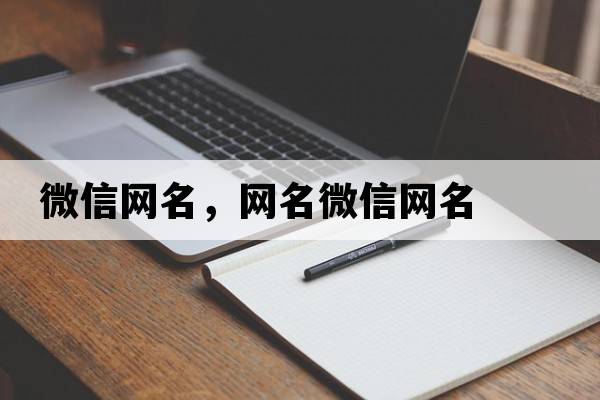 微信網(wǎng)名，網(wǎng)名微信網(wǎng)名