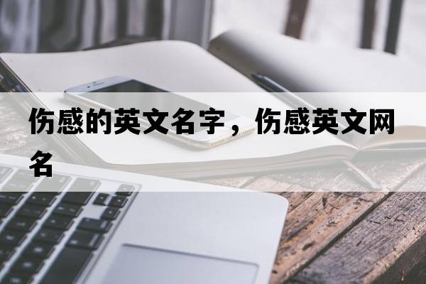 傷感的英文名字，傷感英文網(wǎng)名
