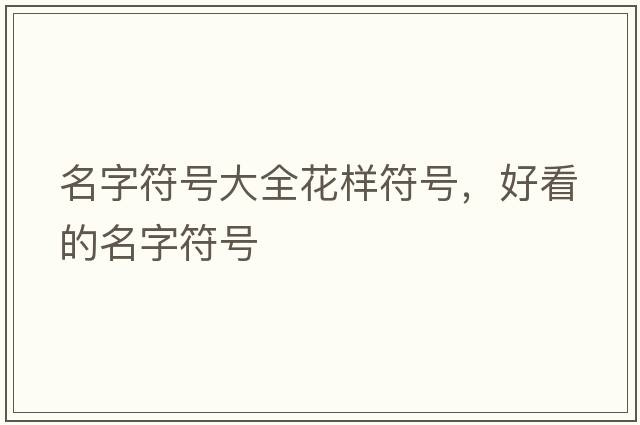 名字符號(hào)大全花樣符號(hào)，好看的名字符號(hào)
