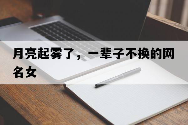月亮起霧了，一輩子不換的網(wǎng)名女