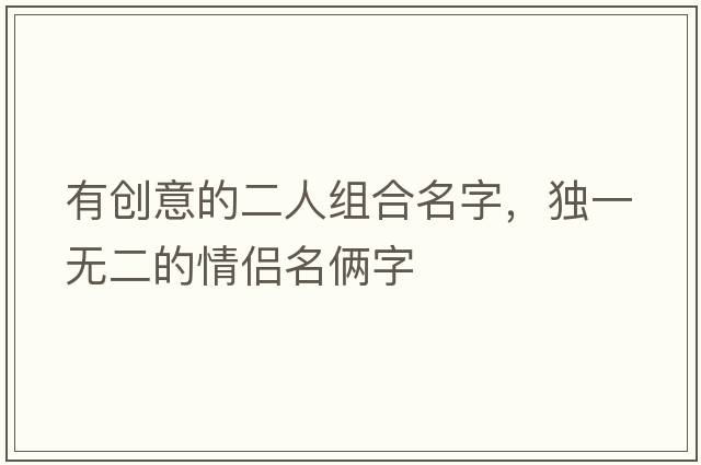 有創(chuàng)意的二人組合名字，獨(dú)一無(wú)二的情侶名倆字