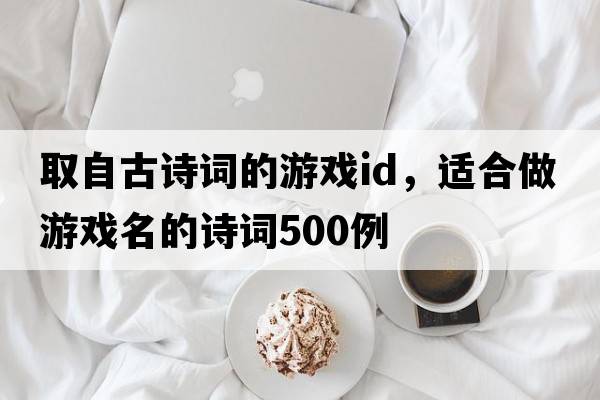 取自古詩詞的游戲id，適合做游戲名的詩詞500例