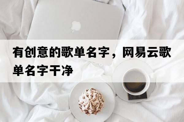 有創(chuàng)意的歌單名字，網(wǎng)易云歌單名字干凈