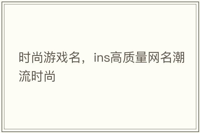 時(shí)尚游戲名，ins高質(zhì)量網(wǎng)名潮流時(shí)尚