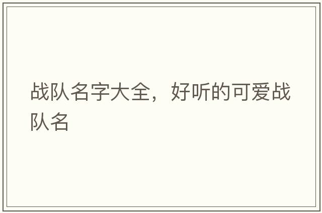 戰(zhàn)隊(duì)名字大全，好聽的可愛戰(zhàn)隊(duì)名