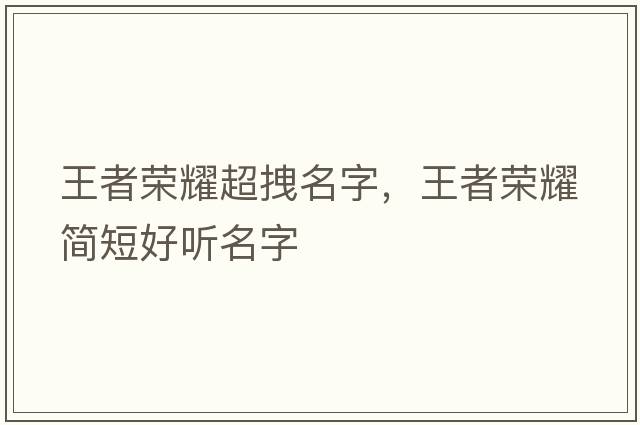 王者榮耀超拽名字，王者榮耀簡(jiǎn)短好聽(tīng)名字