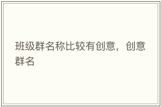 班級(jí)群名稱比較有創(chuàng)意，創(chuàng)意群名