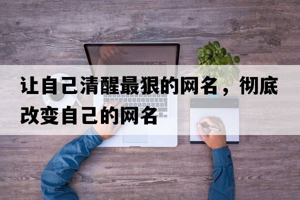 讓自己清醒最狠的網(wǎng)名，徹底改變自己的網(wǎng)名