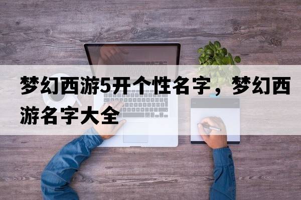 夢幻西游5開個性名字，夢幻西游名字大全