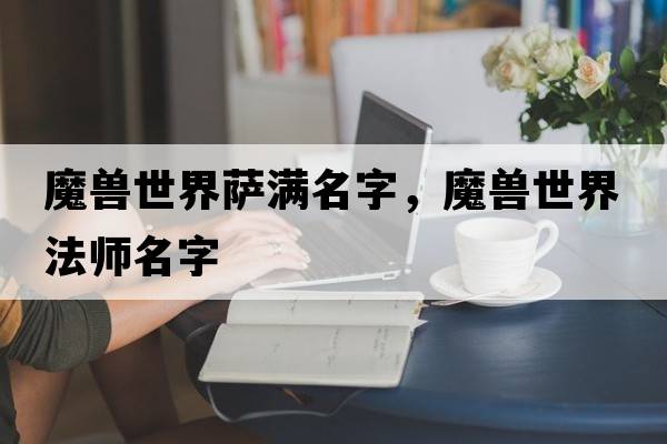 魔獸世界薩滿名字，魔獸世界法師名字