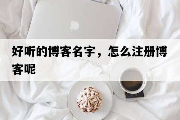 好聽的博客名字，怎么注冊(cè)博客呢