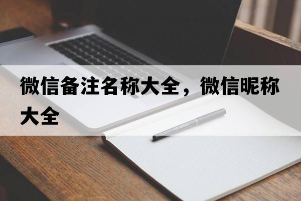 微信備注名稱大全，微信昵稱大全