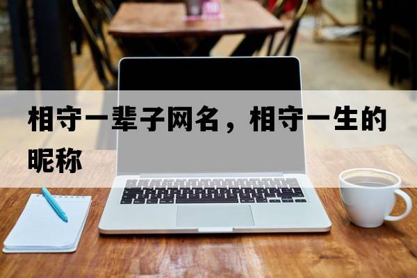 相守一輩子網(wǎng)名，相守一生的昵稱