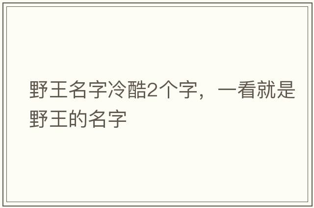 野王名字冷酷2個(gè)字，一看就是野王的名字