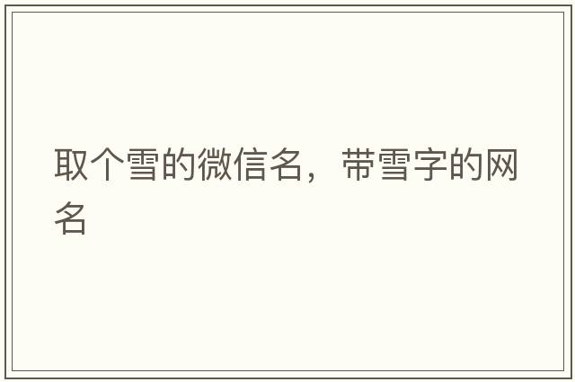取個(gè)雪的微信名，帶雪字的網(wǎng)名