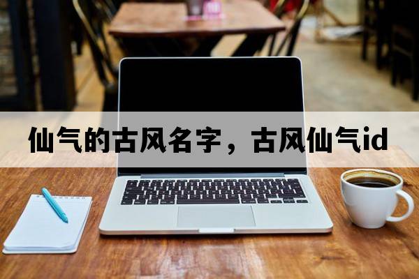 仙氣的古風(fēng)名字，古風(fēng)仙氣id