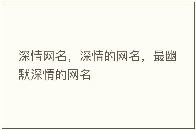深情網(wǎng)名，深情的網(wǎng)名，最幽默深情的網(wǎng)名
