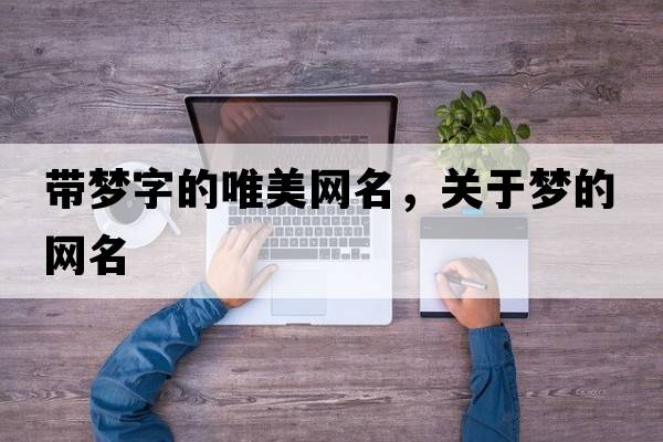 帶夢(mèng)字的唯美網(wǎng)名，關(guān)于夢(mèng)的網(wǎng)名