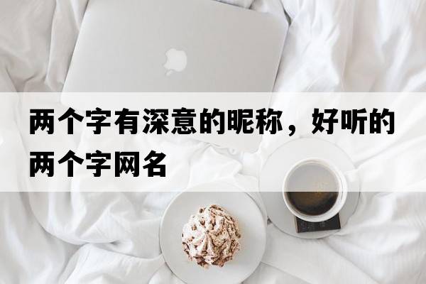 兩個(gè)字有深意的昵稱，好聽的兩個(gè)字網(wǎng)名