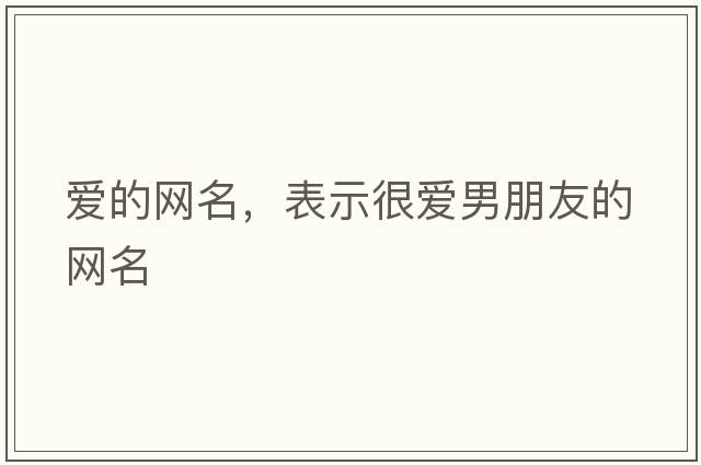 愛的網(wǎng)名，表示很愛男朋友的網(wǎng)名