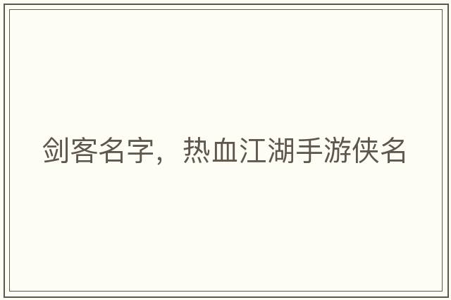 劍客名字，熱血江湖手游俠名