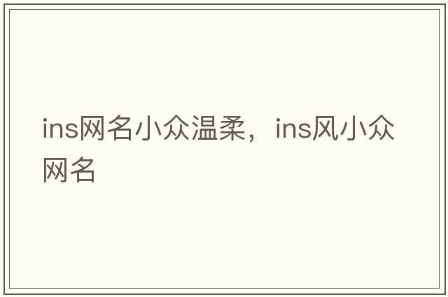 ins網(wǎng)名小眾溫柔，ins風(fēng)小眾網(wǎng)名