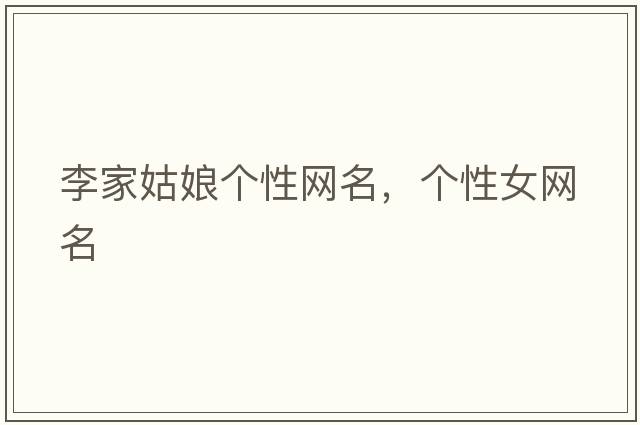 李家姑娘個性網(wǎng)名，個性女網(wǎng)名