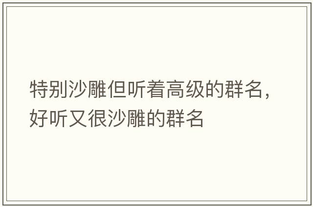 特別沙雕但聽著高級的群名，好聽又很沙雕的群名