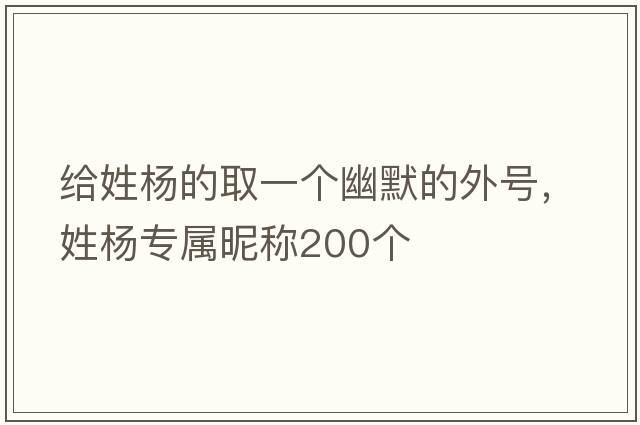 給姓楊的取一個幽默的外號，姓楊專屬昵稱200個