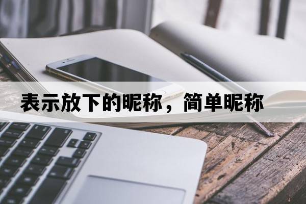 表示放下的昵稱，簡(jiǎn)單昵稱