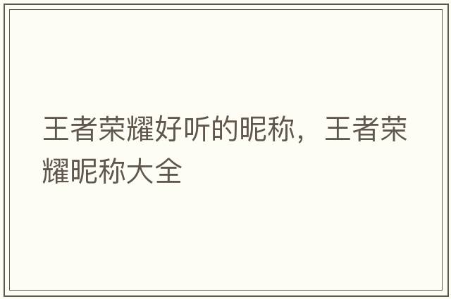 王者榮耀好聽的昵稱，王者榮耀昵稱大全