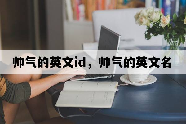 帥氣的英文id，帥氣的英文名
